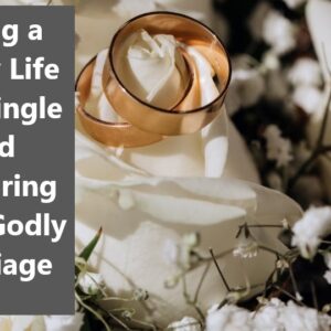 Living a Godly Life as a Single and Preparing for a Godly Marriage