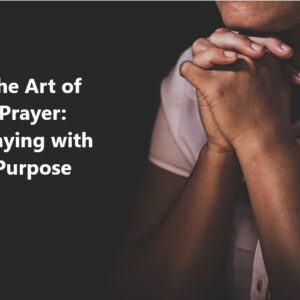 The Art of Prayer: Praying with Purpose