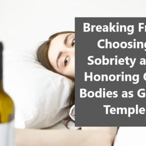 Choosing Sobriety and Honoring Our Bodies as God’s Temple