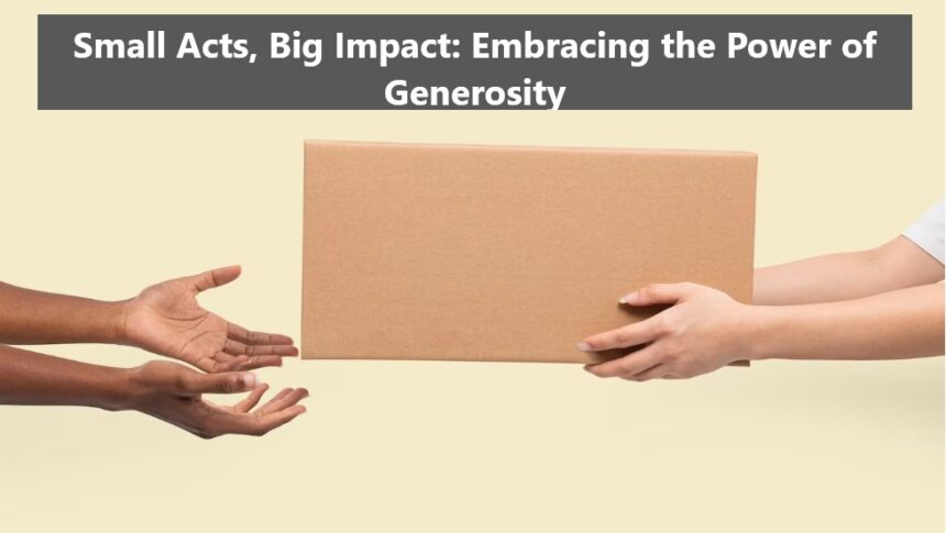 Small Acts, Big Impact: Embracing the Power of Generosity