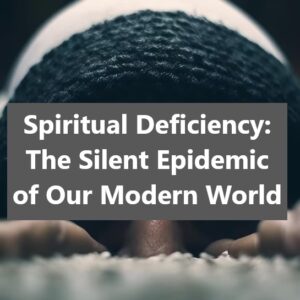 Spiritual Deficiency: The Silent Epidemic of Our Modern World