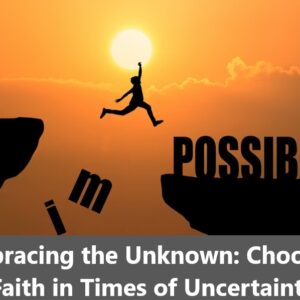 Embracing the Unknown: Choosing Faith in Times of Uncertainty