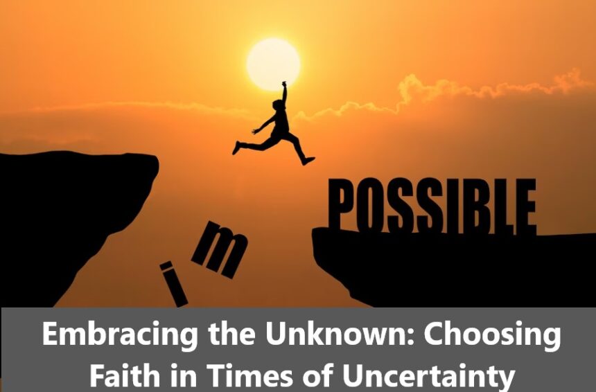 Embracing the Unknown: Choosing Faith in Times of Uncertainty