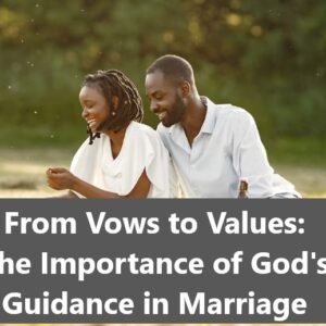 From Vows to Values: The Importance of God’s Guidance in Marriage