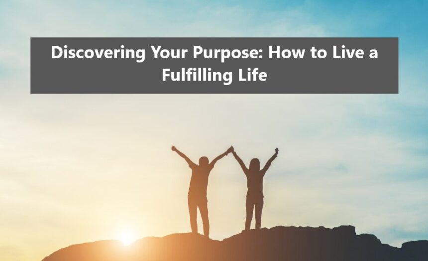 Discovering Your Purpose: How to Live a Fulfilling Life