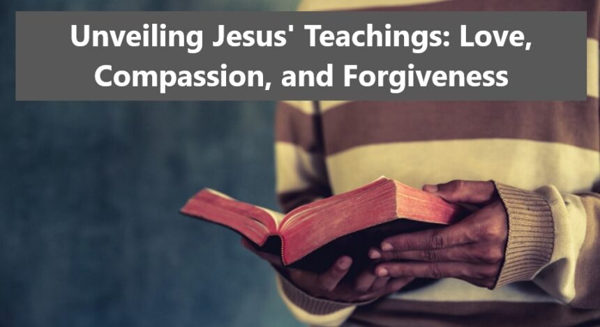 Unveiling Jesus’ Teachings: Love, Compassion, and Forgiveness