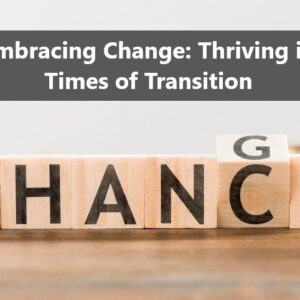 Embracing Change: Thriving in Times of Transition